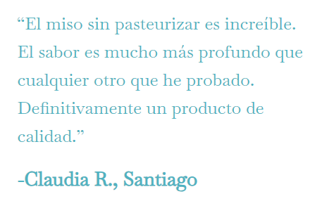 “El miso sin pasteurizar es increíble. El sabor es mucho más profundo que cualquier otro que he probado. Definitivamente un producto de calidad.”
